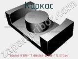 Каркас B66366-B1018-T1 (B66366-W1018-Т1), ETD44 фотография 2.