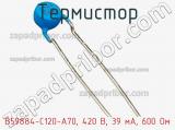 Термистор B59884-C120-A70, 420 В, 39 мА, 600 Ом фотография 2.
