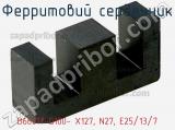 Ферритовий сердечник B66317-G100- X127, N27, E25/13/7 фотография 2.