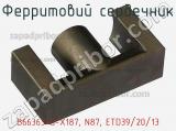 Ферритовий сердечник B66363-G-X187, N87, ETD39/20/13 фотография 3.