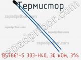 Термистор B57861-S 303-H40, 30 кОм, 3%