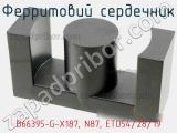 Ферритовий сердечник B66395-G-X187, N87, ETD54/28/19 фотография 3.