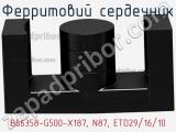 Ферритовий сердечник B66358-G500-X187, N87, ETD29/16/10 фотография 2.