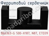 Ферритовий сердечник B66363-G 500-X187, N87, ETD39 фотография 2.