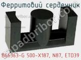 Ферритовий сердечник B66363-G 500-X187, N87, ETD39 фотография 3.