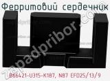 Ферритовий сердечник B66421-U315-K187, N87 EFD25/13/9 фотография 2.
