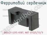 Ферритовий сердечник B66421-U315-K187, N87 EFD25/13/9 фотография 3.