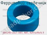 Ферритовий сердечник B64290-L647-X87, N87, R29.5х19х14.9 фотография 2.
