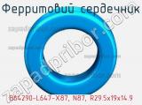 Ферритовий сердечник B64290-L647-X87, N87, R29.5х19х14.9 фотография 3.