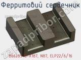 Ферритовий сердечник B66285-G-X187, N87, ELP22/6/16 фотография 2.