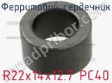 Ферритовий сердечник R22x14x12.7 PC40 