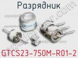 Разрядник GTCS23-750M-R01-2 фотография 2.