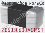 Ферритовое кольцо Z0603C600ASMST 