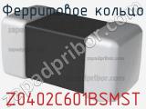 Ферритовое кольцо Z0402C601BSMST 