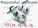 Ферритовий сердечник TFCM-16-8-16 