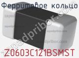 Ферритовое кольцо Z0603C121BSMST 