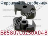 Ферритовий сердечник B65807C0250A048 фотография 2.