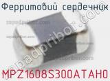 Ферритовий сердечник MPZ1608S300ATAH0 