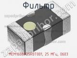 Фильтр MEM1608P25R0T001, 25 МГц, 0603 фотография 2.