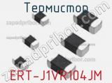 Термистор ERT-J1VR104JM 