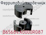 Ферритовий сердечник B65684A0000R087 фотография 2.