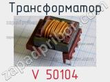 Трансформатор V 50104 