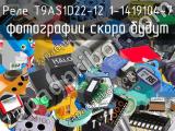 Реле T9AS1D22-12 1-1419104-7