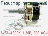 Резистор переменный 24S1-A500K, L20F, 500 кОм