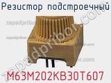 Резистор подстроечный M63M202KB30T607 фотография 2.