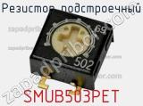 Резистор подстроечный SMUB503PET