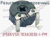 Резистор подстроечный PS6KV50-103A3030-I-PM