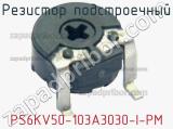 Резистор подстроечный PS6KV50-103A3030-I-PM фотография 2.