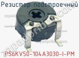 Резистор подстроечный PS6KV50-104A3030-I-PM