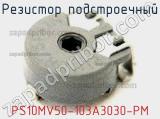 Резистор подстроечный PS10MV50-103A3030-PM фотография 2.