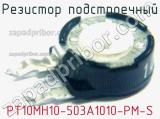 Резистор подстроечный PT10MH10-503A1010-PM-S фотография 2.
