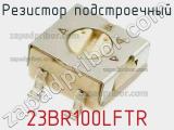 Резистор подстроечный 23BR100LFTR фотография 2.