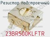 Резистор подстроечный 23BR500KLFTR фотография 2.