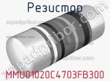Резистор MMU01020C4703FB300 