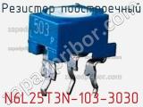 Резистор подстроечный N6L25T3N-103-3030