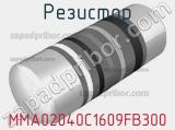 Резистор MMA02040C1609FB300 