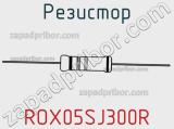 Резистор ROX05SJ300R 