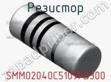 Резистор SMM02040C5109FB300 