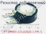 Резистор подстроечный PT10MH01-474A2020-I-PM-S