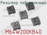 Резистор подстроечный M64W200KB40