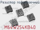 Резистор подстроечный M64W254KB40