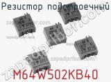 Резистор подстроечный M64W502KB40