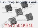 Резистор подстроечный M64X504KB40