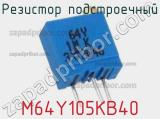 Резистор подстроечный M64Y105KB40 фотография 2.