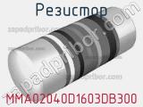 Резистор MMA02040D1603DB300 