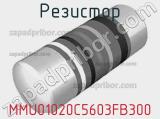 Резистор MMU01020C5603FB300 